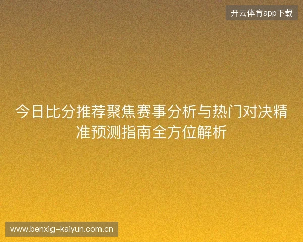 今日比分推荐聚焦赛事分析与热门对决精准预测指南全方位解析